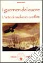 I guerrieri del cuore: l'arte di risolvere i conflitti libro