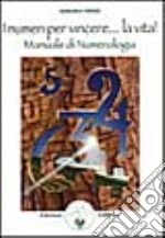 I numeri per vincere... La vita! Manuale di numerologia libro