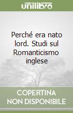 Perché era nato lord. Studi sul Romanticismo inglese libro