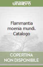 Flammantia moenia mundi. Catalogo