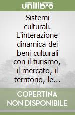 Sistemi culturali. L'interazione dinamica dei beni culturali con il turismo, il mercato, il territorio, le imprese. Il cambiamento attraverso la comunicazione e la..