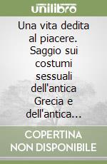 Una vita dedita al piacere. Saggio sui costumi sessuali dell'antica Grecia e dell'antica Roma libro