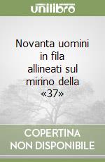 Novanta uomini in fila allineati sul mirino della «37» libro