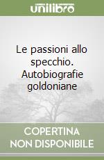 Le passioni allo specchio. Autobiografie goldoniane libro