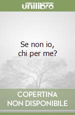 Se non io, chi per me?