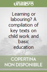Learning or labouring? A compilation of key texts on child work and basic education libro