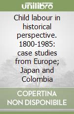 Child labour in historical perspective. 1800-1985: case studies from Europe; Japan and Colombia libro