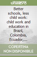 Better schools, less child work: child work and education in Brazil, Colombia, Ecuador, Guatemala and Peru libro