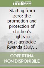 Starting from zero: the promotion and protection of children's rights in post-genocide Rwanda (July 1994-December 1996) libro