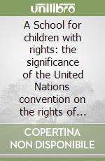 A School for children with rights: the significance of the United Nations convention on the rights of the child for modern education policy libro