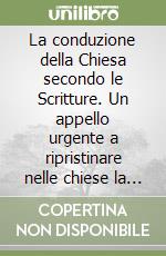 La conduzione della Chiesa secondo le Scritture. Un appello urgente a ripristinare nelle chiese la conduzione secondo i principi biblici libro