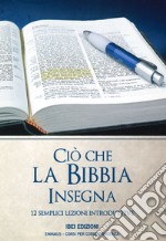 Ciò che la Bibbia insegna. 12 semplici lezioni introduttive. Ediz. a spirale libro