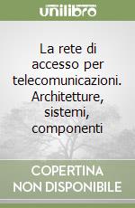 La rete di accesso per telecomunicazioni. Architetture, sistemi, componenti libro