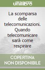 La scomparsa delle telecomunicazioni. Quando telecomunicare sarà come respirare