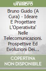 Bruno Guido (A Cura) - Ideare E Progettare L'Operativita' Nelle Telecomunicazioni. Prospettive Ed Evoluzioni Dei Processi Aziendali libro