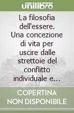 La filosofia dell'essere. Una concezione di vita per uscire dalle strettoie del conflitto individuale e sociale libro