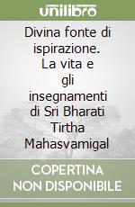 Divina fonte di ispirazione. La vita e gli insegnamenti di Sri Bharati Tirtha Mahasvamigal libro