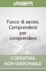 Fuoco di ascesi. Comprendersi per comprendere
