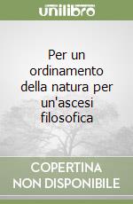 Per un ordinamento della natura per un'ascesi filosofica libro