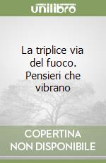 La triplice via del fuoco. Pensieri che vibrano
