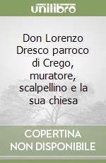 Don Lorenzo Dresco parroco di Crego, muratore, scalpellino e la sua chiesa