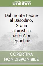 Dal monte Leone al Basodino. Storia alpinistica delle Alpi lepontine libro