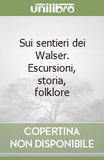 Sui sentieri dei Walser. Escursioni, storia, folklore