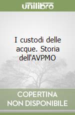 I custodi delle acque. Storia dell'AVPMO libro