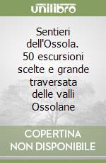 Sentieri dell'Ossola. 50 escursioni scelte e grande traversata delle valli Ossolane libro