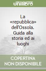 La «repubblica» dell'Ossola. Guida alla storia ed ai luoghi libro