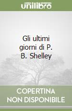 Gli ultimi giorni di P. B. Shelley libro