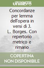 Concordanze per lemma dell'opera in versi di J. L. Borges. Con repertorio metrico e rimario libro