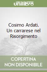 Cosimo Ardati. Un carrarese nel Risorgimento libro