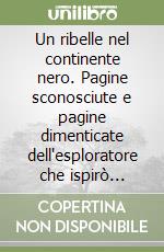 Un ribelle nel continente nero. Pagine sconosciute e pagine dimenticate dell'esploratore che ispirò Emilio Salgari