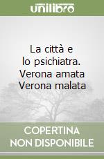 La città e lo psichiatra. Verona amata Verona malata libro