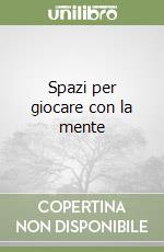 Spazi per giocare con la mente libro