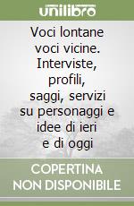 Voci lontane voci vicine. Interviste, profili, saggi, servizi su personaggi e idee di ieri e di oggi libro