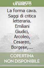 La forma cava. Saggi di critica letteraria. Emiliani Giudici, Arcoleo, Cesareo, Borgese, Gramsci, Anceschi libro