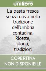 La pasta fresca senza uova nella tradizione dell'Umbria contadina. Ricette, storia, tradizioni libro