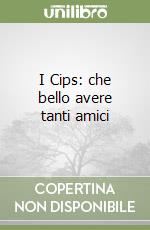 I Cips: che bello avere tanti amici