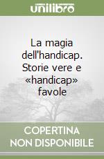 La magia dell'handicap. Storie vere e «handicap» favole