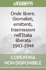 Onde libere. Giornalisti, emittenti, trasmissioni nell'Italia liberata 1943-1944