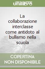 La collaborazione interclasse come antidoto al bullismo nella scuola libro