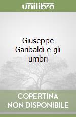 Giuseppe Garibaldi e gli umbri libro