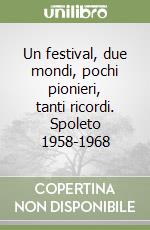 Un festival, due mondi, pochi pionieri, tanti ricordi. Spoleto 1958-1968 libro