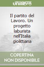 Il partito del Lavoro. Un progetto laburista nell'Italia giolittiana libro