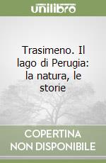 Trasimeno. Il lago di Perugia: la natura, le storie libro