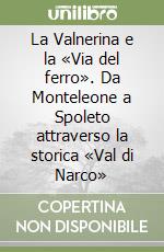 La Valnerina e la «Via del ferro». Da Monteleone a Spoleto attraverso la storica «Val di Narco» libro