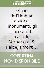 Giano dell'Umbria. La storia, i monumenti, gli itinerari. I castelli, l'Abbazia di S. Felice, i monti Martani