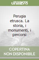 Perugia etrusca. La storia, i monumenti, i percorsi libro